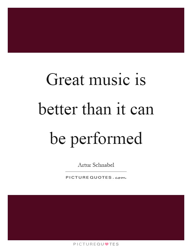 Great music is better than it can be performed Picture Quote #1
