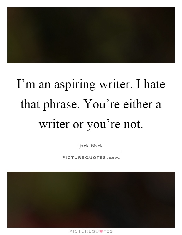 I'm an aspiring writer. I hate that phrase. You're either a writer or you're not Picture Quote #1