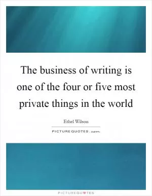 The business of writing is one of the four or five most private things in the world Picture Quote #1