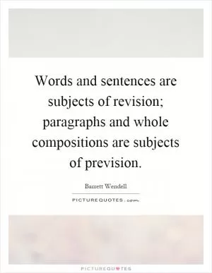 Words and sentences are subjects of revision; paragraphs and whole compositions are subjects of prevision Picture Quote #1