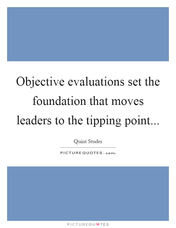 Objective evaluations set the foundation that moves leaders to the tipping point Picture Quote #1