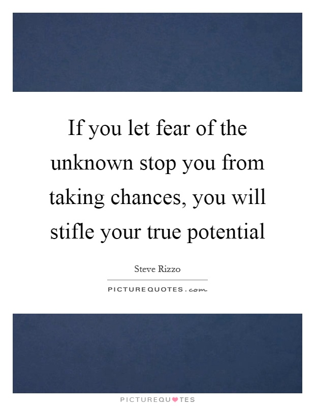 If you let fear of the unknown stop you from taking chances, you will stifle your true potential Picture Quote #1