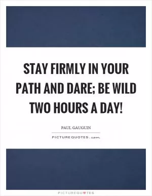 Stay firmly in your path and dare; be wild two hours a day! Picture Quote #1