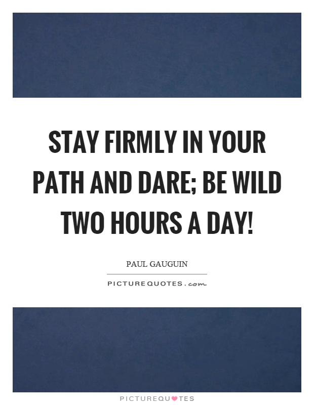 Stay firmly in your path and dare; be wild two hours a day! Picture Quote #1