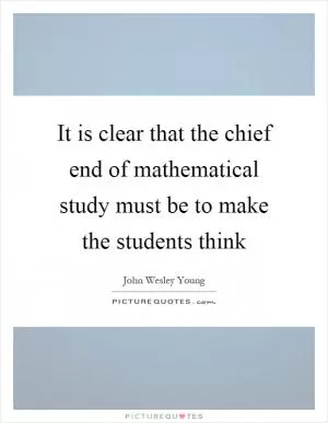 It is clear that the chief end of mathematical study must be to make the students think Picture Quote #1
