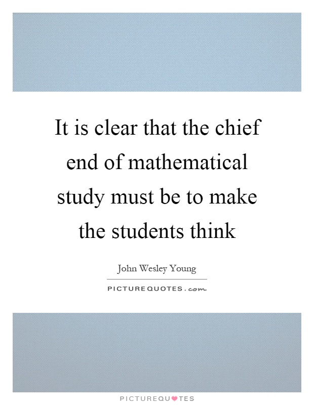 It is clear that the chief end of mathematical study must be to make the students think Picture Quote #1
