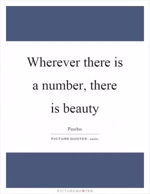 Wherever there is a number, there is beauty Picture Quote #1