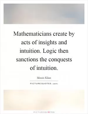 Mathematicians create by acts of insights and intuition. Logic then sanctions the conquests of intuition Picture Quote #1