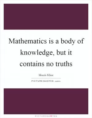 Mathematics is a body of knowledge, but it contains no truths Picture Quote #1