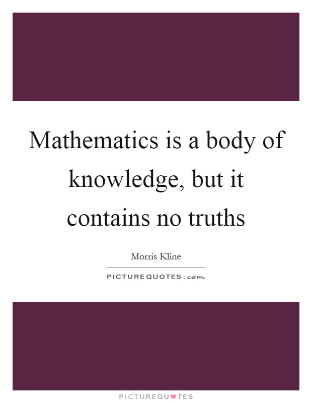 Mathematics is a body of knowledge, but it contains no truths Picture Quote #1