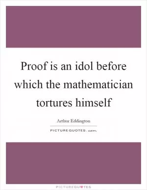 Proof is an idol before which the mathematician tortures himself Picture Quote #1