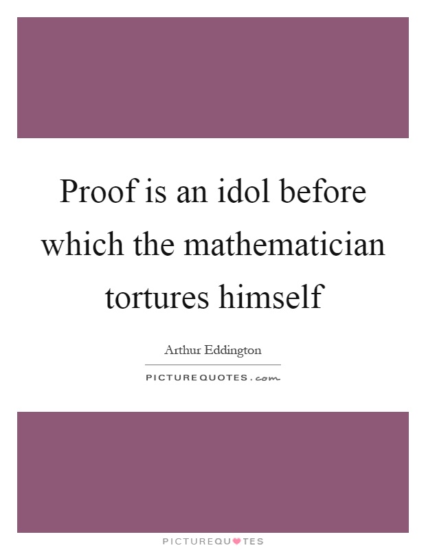 Proof is an idol before which the mathematician tortures himself Picture Quote #1