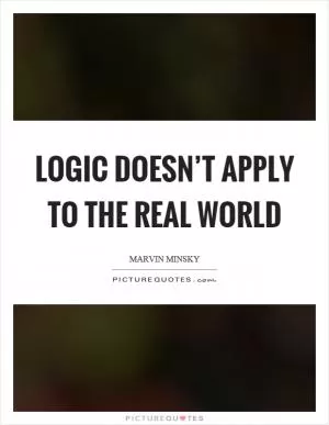 Logic doesn’t apply to the real world Picture Quote #1