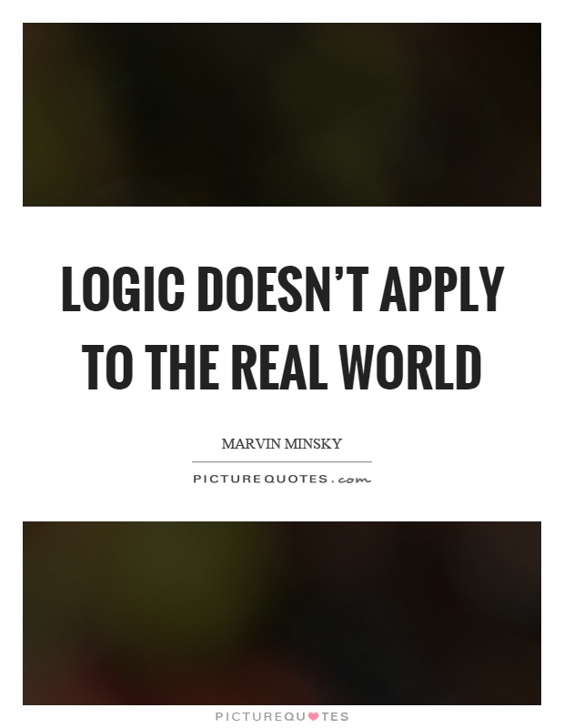 Logic doesn't apply to the real world Picture Quote #1