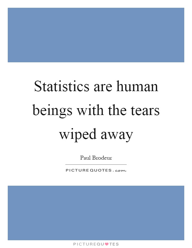 Statistics are human beings with the tears wiped away Picture Quote #1
