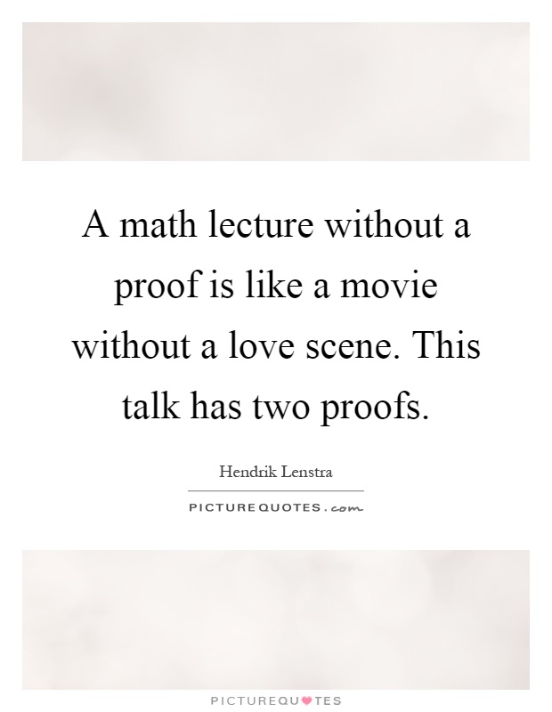 A math lecture without a proof is like a movie without a love scene. This talk has two proofs Picture Quote #1