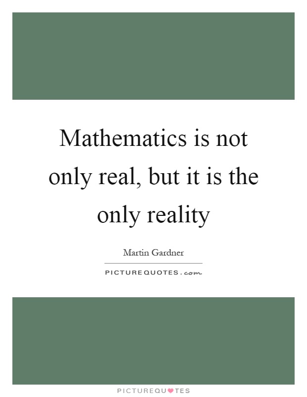 Mathematics is not only real, but it is the only reality Picture Quote #1