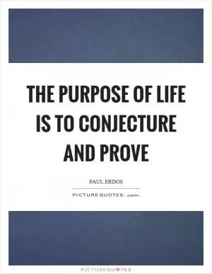 The purpose of life is to conjecture and prove Picture Quote #1