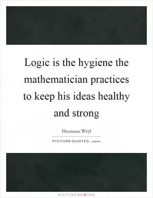 Logic is the hygiene the mathematician practices to keep his ideas healthy and strong Picture Quote #1