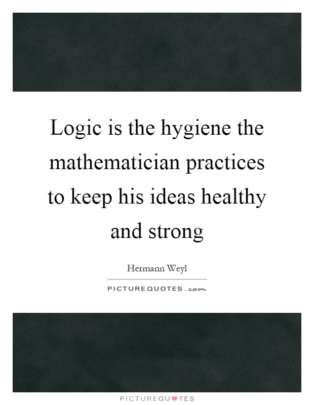 Logic is the hygiene the mathematician practices to keep his ideas healthy and strong Picture Quote #1