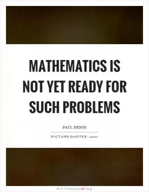 Mathematics is not yet ready for such problems Picture Quote #1