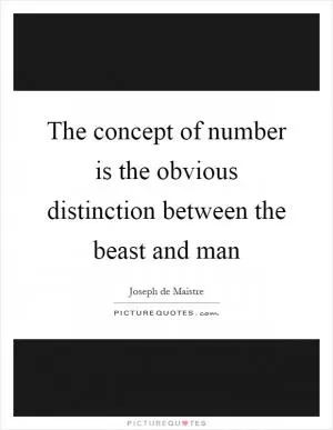 The concept of number is the obvious distinction between the beast and man Picture Quote #1