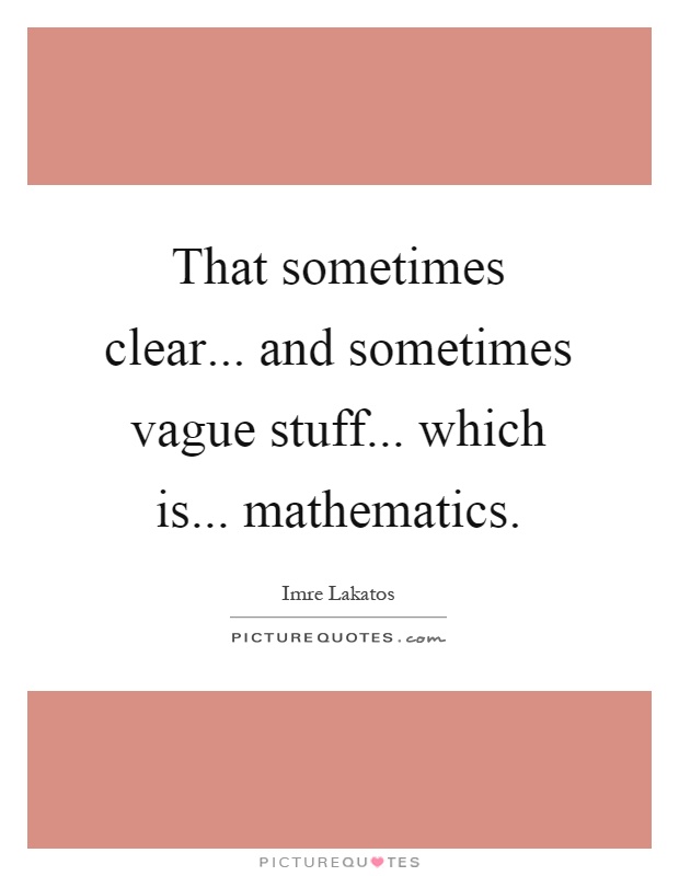 That sometimes clear... and sometimes vague stuff... which is... mathematics Picture Quote #1