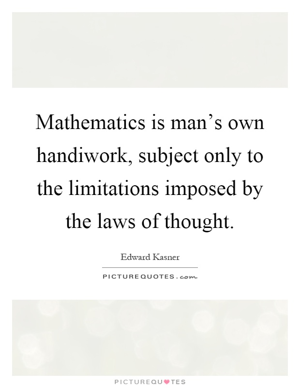 Mathematics is man's own handiwork, subject only to the limitations imposed by the laws of thought Picture Quote #1