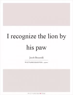 I recognize the lion by his paw Picture Quote #1