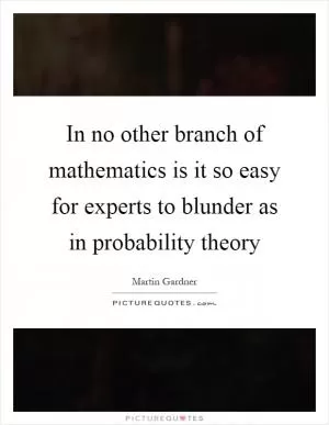 In no other branch of mathematics is it so easy for experts to blunder as in probability theory Picture Quote #1