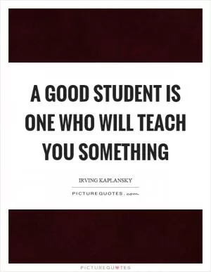 A good student is one who will teach you something Picture Quote #1
