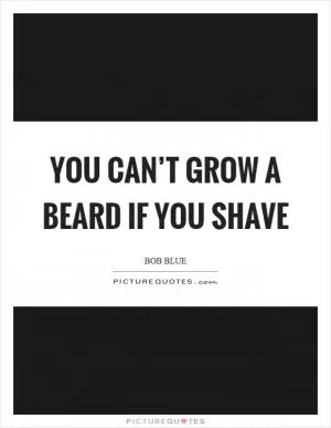 You can’t grow a beard if you shave Picture Quote #1