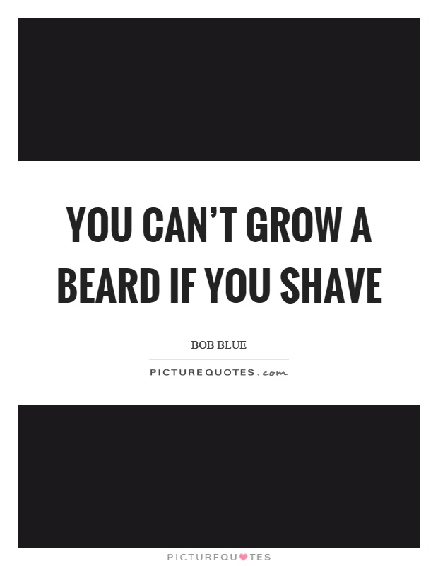 You can't grow a beard if you shave Picture Quote #1