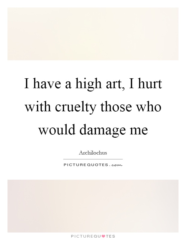 I have a high art, I hurt with cruelty those who would damage me Picture Quote #1