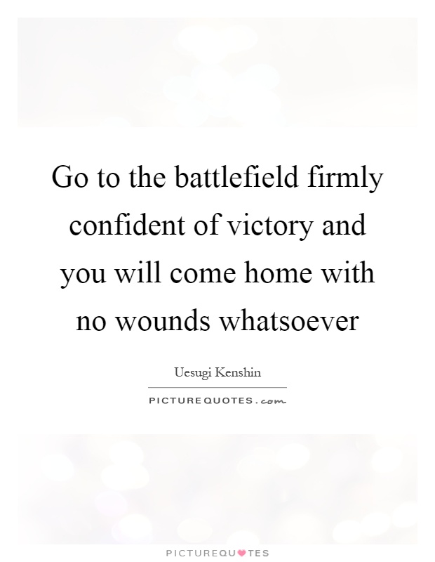 Go to the battlefield firmly confident of victory and you will come home with no wounds whatsoever Picture Quote #1