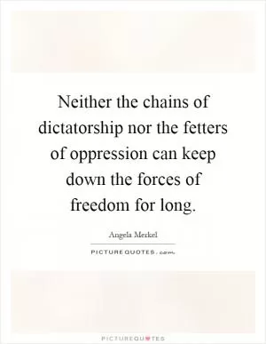 Neither the chains of dictatorship nor the fetters of oppression can keep down the forces of freedom for long Picture Quote #1