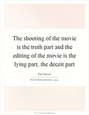 The shooting of the movie is the truth part and the editing of the movie is the lying part, the deceit part Picture Quote #1
