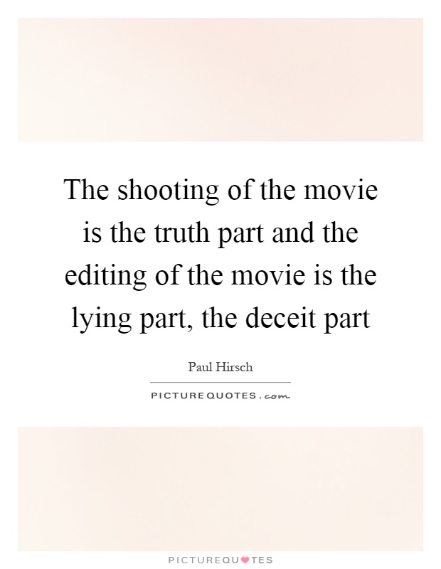 The shooting of the movie is the truth part and the editing of the movie is the lying part, the deceit part Picture Quote #1