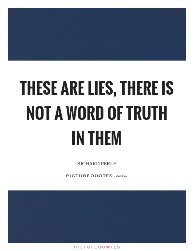 These are lies, there is not a word of truth in them Picture Quote #1