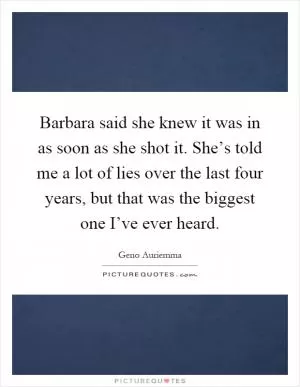 Barbara said she knew it was in as soon as she shot it. She’s told me a lot of lies over the last four years, but that was the biggest one I’ve ever heard Picture Quote #1