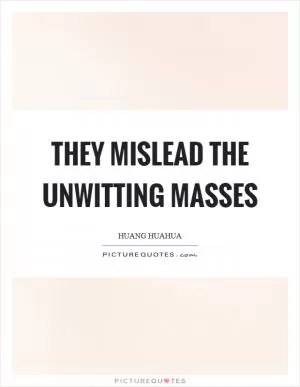 They mislead the unwitting masses Picture Quote #1