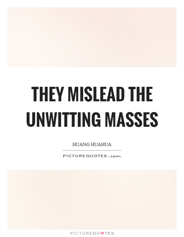 They mislead the unwitting masses Picture Quote #1