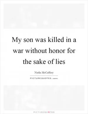 My son was killed in a war without honor for the sake of lies Picture Quote #1