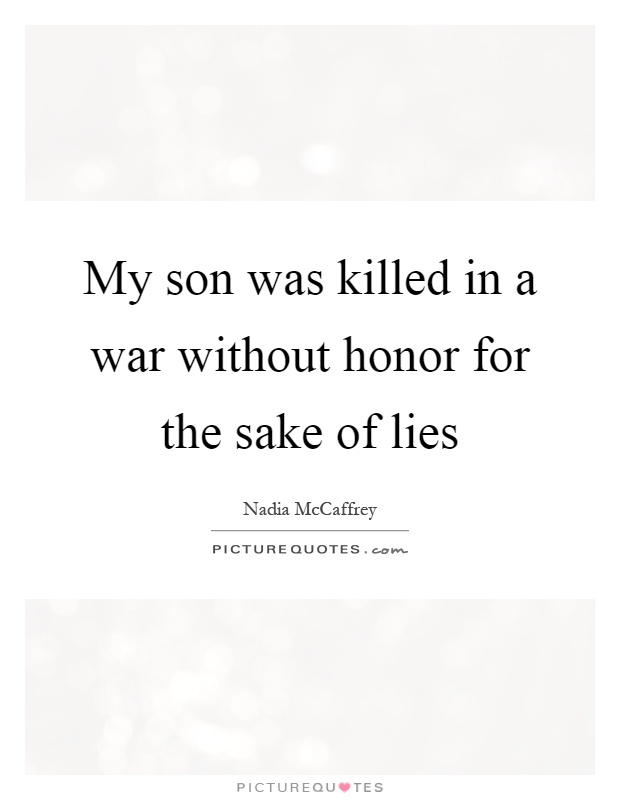 My son was killed in a war without honor for the sake of lies Picture Quote #1