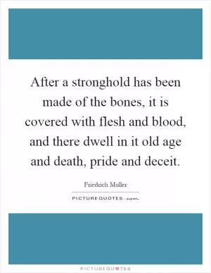 After a stronghold has been made of the bones, it is covered with flesh and blood, and there dwell in it old age and death, pride and deceit Picture Quote #1