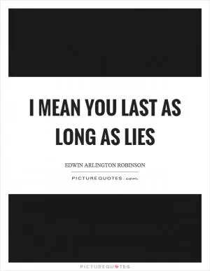 I mean you last as long as lies Picture Quote #1