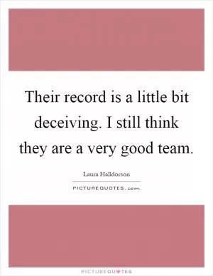 Their record is a little bit deceiving. I still think they are a very good team Picture Quote #1
