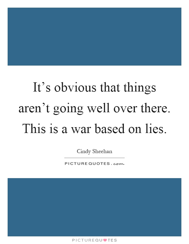 It's obvious that things aren't going well over there. This is a war based on lies Picture Quote #1