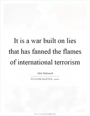 It is a war built on lies that has fanned the flames of international terrorism Picture Quote #1