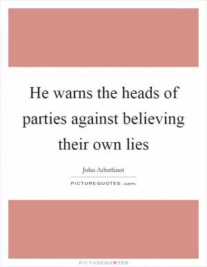 He warns the heads of parties against believing their own lies Picture Quote #1